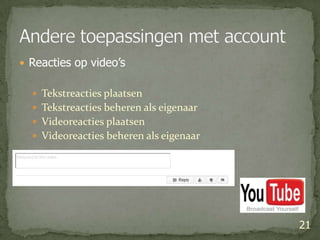 Reacties op video’sTekstreacties plaatsenTekstreacties beheren als eigenaarVideoreacties plaatsenVideoreacties beheren als eigenaar21Andere toepassingen met account
