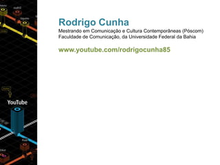 Rodrigo Cunha<br />MestrandoemComunicação e CulturaContemporâneas (Póscom)<br />Faculdade de Comunicação, daUniversidade F...