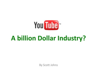 A billion Dollar Industry? By Scott Johns 