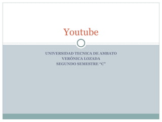UNIVERSIDAD TECNICA DE AMBATO VERÓNICA LOZADA SEGUNDO SEMESTRE “C” Youtube 