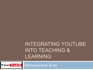 Integrating Youtube                    into Teaching & Learning Mohamed AminEmbi 