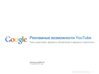 Рекламные возможности YouTube
Типы аудиторий, форматы объявлений и варианты таргетинга




Команда AdWords
13 июля 2011 год



                                    Google Confidential and Proprietary   1
 