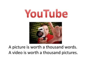 YouTube A picture is worth a thousand words.  A video is worth a thousand pictures. 