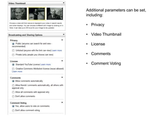 Additional parameters can be set,
including:
• Privacy
• Video Thumbnail
• License
• Comments
• Comment Voting
 