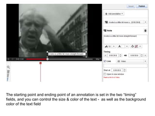 The starting point and ending point of an annotation is set in the two “timing”
fields, and you can control the size & color of the text - as well as the background
color of the text field
 