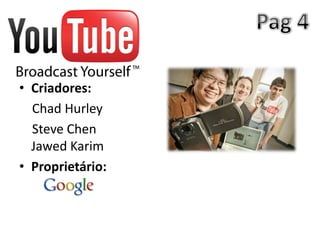 • Criadores:
  Chad Hurley
  Steve Chen
  Jawed Karim
• Proprietário:
 