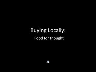 Buying Locally:
 Food for thought
 