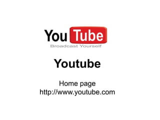 Youtube
       Home page
http://www.youtube.com
 