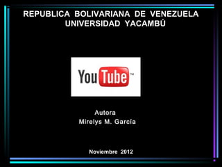 REPUBLICA BOLIVARIANA DE VENEZUELA
        UNIVERSIDAD YACAMBÚ




               Autora
          Mirelys M. García



             Noviembre 2012
 