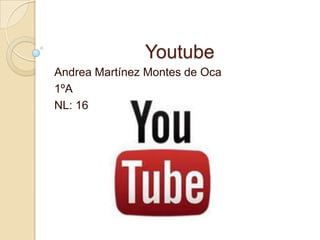 Youtube
Andrea Martínez Montes de Oca
1ºA
NL: 16
 