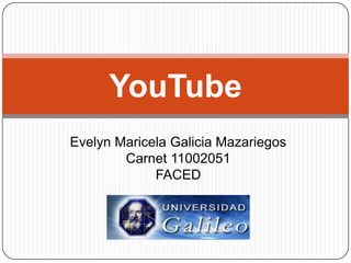 YouTube
Evelyn Maricela Galicia Mazariegos
        Carnet 11002051
             FACED
 