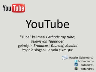 YouTube
 "Tube" kelimesi Cathode ray tube;
        Televizyon Tüpünden
gelmiştir. Broadcast Yourself; Kendini
  Yayınla sloganı ile yola çıkmıştır.
 