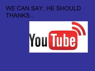 WE CAN SAY, HE SHOULD THANKS.. 
