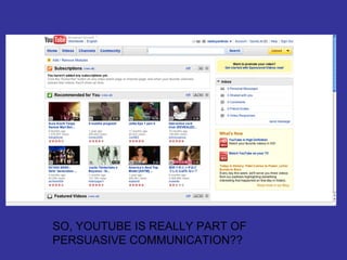 SO, YOUTUBE IS REALLY PART OF PERSUASIVE COMMUNICATION?? 