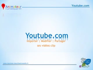 Youtube.com
                                                                    




                             Importer | Modifier | Partager
                                    ses vidéos clip




www.tourisme-meurtheetmoselle.fr
 