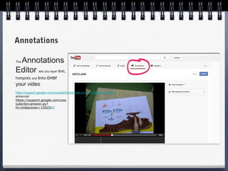 Annotations

 Annotations
The


Editor     text,
               lets you layer

hotspots and links over
your video
https://support.google.com/youtube/bin/answer.py?hl=en&answer=92710
advanced
https://support.google.com/you
tube/bin/answer.py?
hl=en&answer=1092582
 