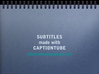 SUBTITLES
      made with
    CAPTIONTUBE
http://captiontube.appspot.com/
 