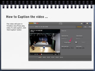 How to Caption the video ...
The video will open in
Timeline view.Press play
video.To add caption, click
‘Add Caption’ button
 