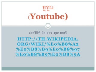 ยูทบ
         ู
   (Youtube)
    จากวิ กิ พี เ ดี ย สารานุ ก รมเสรี
HTTP://TH.WIKIPEDIA.
ORG/WIKI/%E0%B8%A2
%E0%B8%B9%E0%B8%97
%E0%B8%B9%E0%B8%9A
 
