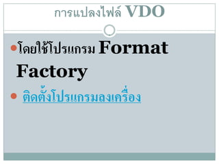 การแปลงไฟล์ VDO

โดยใช้โปรแกรม Format
 Factory
 ติดตั้งโปรแกรมลงเครื่อง
 