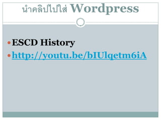 นําคลิปไปใส่ Wordpress

 ESCD History
 http://youtu.be/bIUlqetm6iA
 