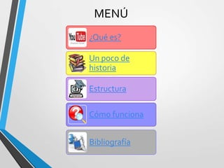 MENÚ
¿Qué es?
Un poco de
historia
Estructura
Cómo funciona
Bibliografía
 
