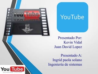 Presentado Por:
Kevin Vidal
Juan David Lopez
YouTube
Presentado A:
Ingrid paola solano
Ingeniería de sistemas
 