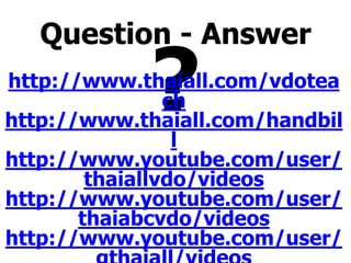 Question - Answer
?http://www.thaiall.com/vdotea
ch
http://www.thaiall.com/handbil
l
http://www.youtube.com/user/
thaiallvdo/videos
http://www.youtube.com/user/
thaiabcvdo/videos
http://www.youtube.com/user/
 