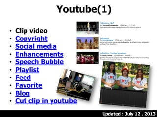 Youtube(1)
• Clip video
• Copyright
• Social media
• Enhancements
• Speech Bubble
• Playlist
• Feed
• Favorite
• Blog
• Cut clip in youtube
Updated : July 12 , 2013
 