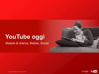 Google Confidential and Proprietary1
YouTube oggi
Motore di ricerca, Mobile, Social
 