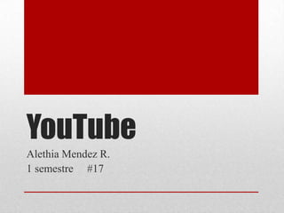 YouTube
Alethia Mendez R.
1 semestre #17

 
