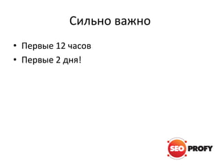 Сильно важно
• Первые 12 часов
• Первые 2 дня!

 