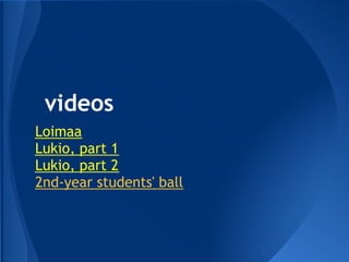 videos
Loimaa
Lukio, part 1
Lukio, part 2
2nd-year students' ball

 