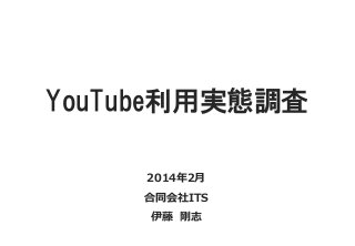 YouTube利用実態調査
2014年2月
合同会社ITS
伊藤 剛志

 