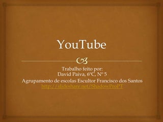 Trabalho feito por:
David Paiva, 6ºC, Nº 5
Agrupamento de escolas Escultor Francisco dos Santos
http://slideshare.net/ShadowProPT

 