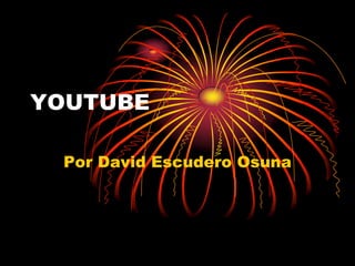 YOUTUBE
Por David Escudero Osuna
 