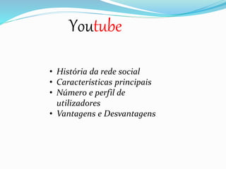 Youtube 
• História da rede social 
• Características principais 
• Número e perfil de 
utilizadores 
• Vantagens e Desvantagens 
 