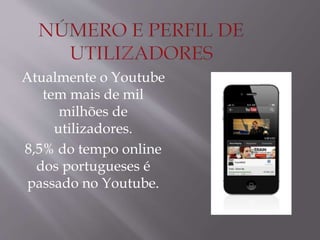 Atualmente o Youtube 
tem mais de mil 
milhões de 
utilizadores. 
8,5% do tempo online 
dos portugueses é 
passado no Youtube. 
 