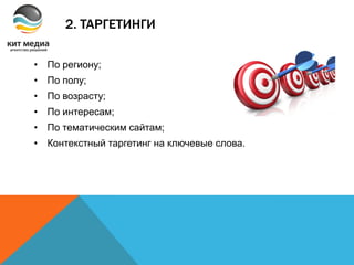 2. ТАРГЕТИНГИ
• По региону;
• По полу;
• По возрасту;
• По интересам;
• По тематическим сайтам;
• Контекстный таргетинг на ключевые слова.
 