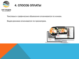 4. СПОСОБ ОПЛАТЫ
Текстовые и графические объявления оплачиваются по кликам.
Видео-реклама оплачивается по просмотрам.
 