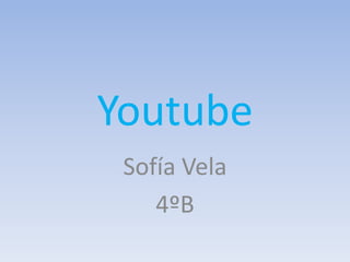 Youtube
Sofía Vela
4ºB
 