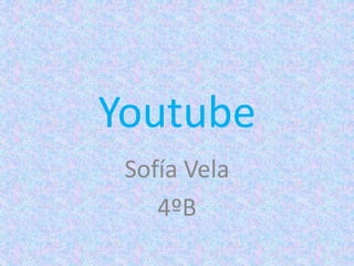 Youtube
Sofía Vela
4ºB
 