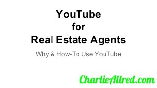YouTube
for
Real Estate Agents
Why & How-To Use YouTube
 