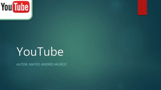 YouTube
AUTOR: MATEO ANDRÉS MUÑOZ
 