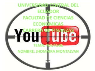 UNIVERSIDAD CENTRAL DEL
ECUADOR
FACULTAD DE CIENCIAS
ECONÓMICAS
CARRERA DE FINANZAS
TEMA: YOUTUBE
NOMBRE: JHOMAIRA MONTALVAN
 