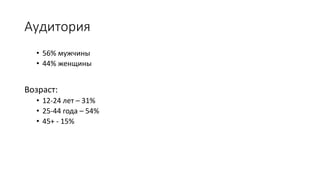 Аудитория
• 56% мужчины
• 44% женщины
Возраст:
• 12-24 лет – 31%
• 25-44 года – 54%
• 45+ - 15%
 
