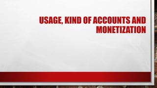 USAGE, KIND OF ACCOUNTS AND
MONETIZATION
 
