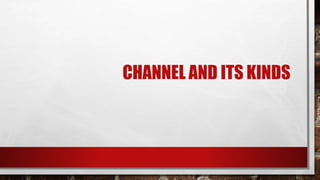 CHANNEL AND ITS KINDS
 