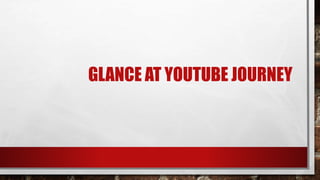 GLANCE AT YOUTUBE JOURNEY
 
