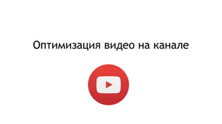 Оптимизация видео на канале
 